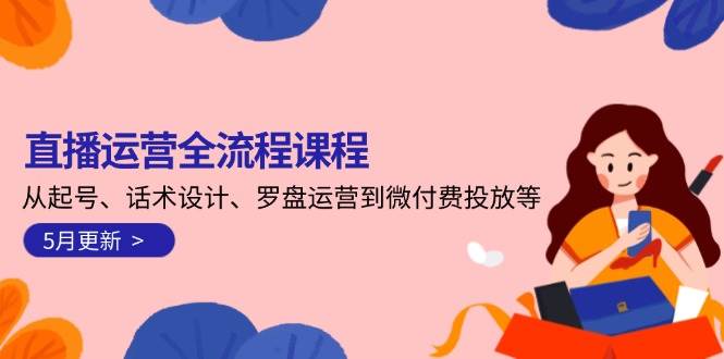 直播运营全流程课程-5月更新：从起号、话术设计、罗盘运营到微付费投放等-非凡网-资源网-最新项目分享网站