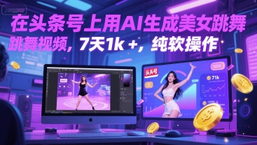 在头条号上用AI生成美女跳舞视频，7天1k+，纯软件操作-非凡网-资源网-最新项目分享网站