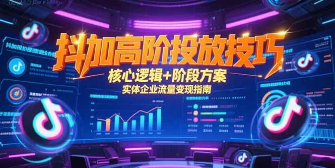 抖加高阶投放技巧，核心逻辑+阶段方案，实体企业流量变现指南-非凡网-资源网-最新项目分享网站