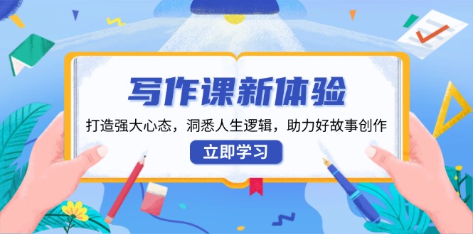 写作课新体验，打造强大心态，洞悉人生逻辑，助力好故事创作-非凡网-资源网-最新项目分享网站