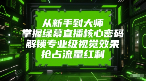 从新手到大师，掌握绿幕直播核心密码，解锁专业级视觉效果，抢占流量红利-非凡网-资源网-最新项目分享网站