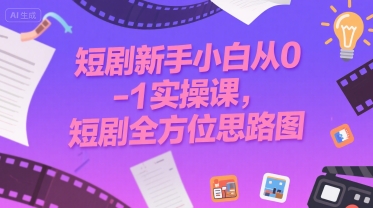 短剧新手小白从0-1实操课，短剧全方位思路图-非凡网-资源网-最新项目分享网站