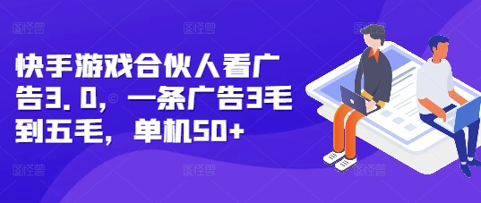 快手游戏合伙人看广告3.0，一条广告3毛到五毛，单机50+【揭秘】-非凡网-资源网-最新项目分享网站