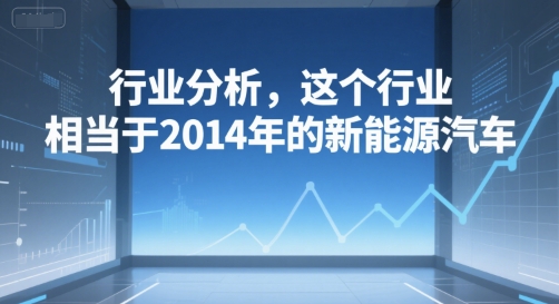 付费文章：行业分析，这个行业，相当于2014年的新能源汽车-非凡网-资源网-最新项目分享网站
