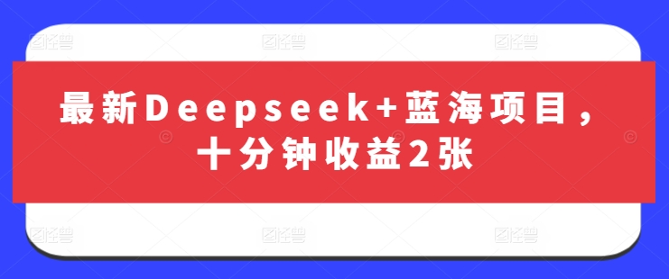 最新Deepseek+蓝海项目，十分钟收益2张-非凡网-资源网-最新项目分享网站