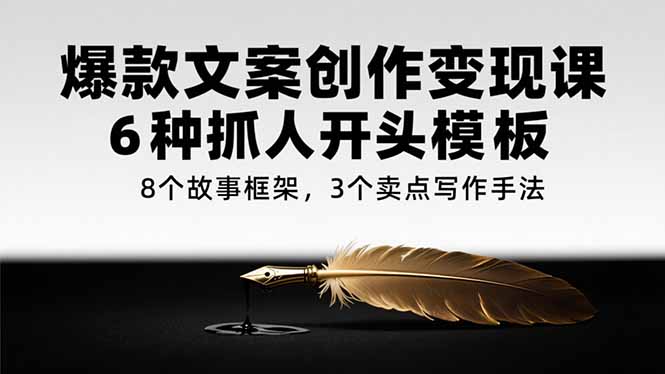 爆款文案创作变现课，6种抓人开头模板，8个故事框架，3个卖点写作手法-非凡网-资源网-最新项目分享网站