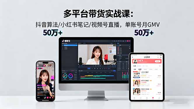 多平台带货实战课18.0：抖音算法/小红书笔记/视频号直播，单账号月GMV50w+-非凡网-资源网-最新项目分享网站