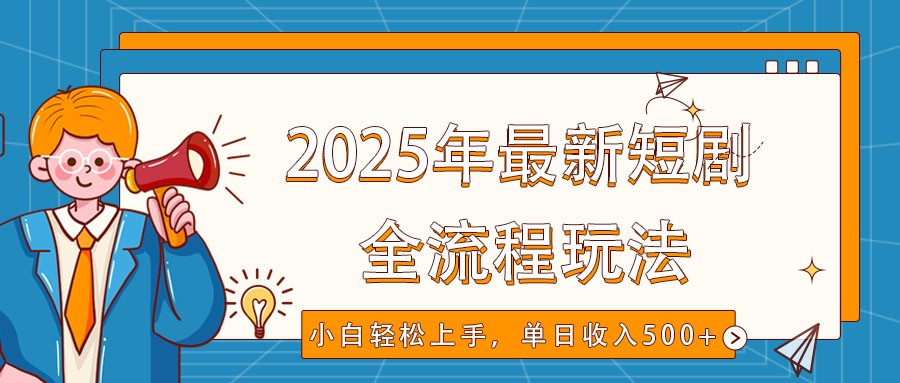 2025年最新短剧玩法，全流程实操，小白轻松上手，视频号抖音同步分发，单日收入500+-非凡网-资源网-最新项目分享网站