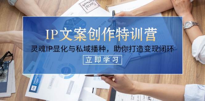 IP文案创作特训营，灵魂IP显化与私域播种，助你打造变现闭环(14节课)-非凡网-资源网-最新项目分享网站