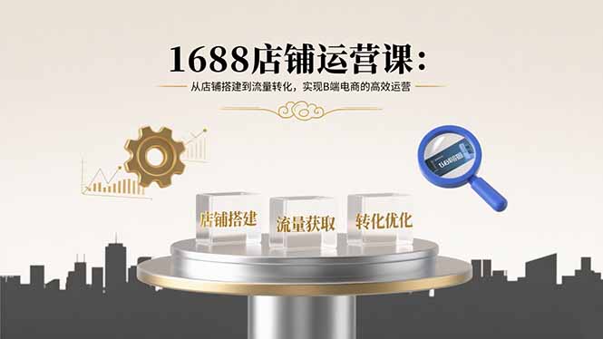 1688店铺运营课：从店铺搭建到流量转化，实现B端电商的高效运营-非凡网-资源网-最新项目分享网站