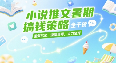 小说推文暑期搞钱策略，全干货，暑假已来，流量高峰，火力全开-非凡网-资源网-最新项目分享网站