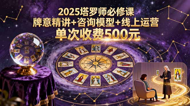 2025塔罗师必修课，牌意精讲+咨询模型+线上运营，单次收费500元-非凡网-资源网-最新项目分享网站