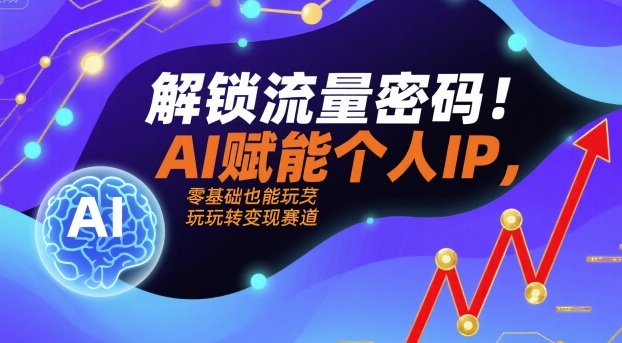 解锁流量密码！AI赋能个人IP，零基础也能玩转变现赛道-非凡网-资源网-最新项目分享网站