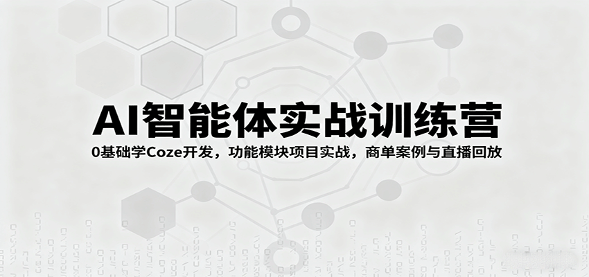 AI智能体实战训练营：0基础学Coze开发，功能模块项目实战，商单案例与直播回放-非凡网-资源网-最新项目分享网站