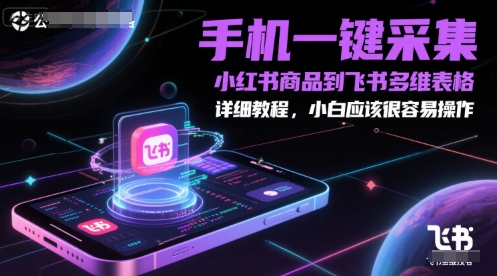 手机一键采集小红书商品到飞书多维表格，详细教程，小白应该很容易操作-非凡网-资源网-最新项目分享网站
