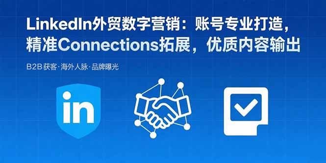 LinkedIn外贸数字营销：账号专业打造，精准Connections拓展，优质内容输出-非凡网-资源网-最新项目分享网站