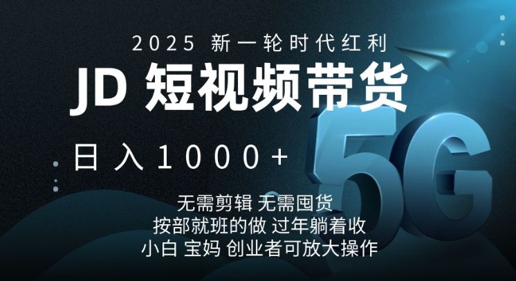 2025新一轮时代红利，JD短视频带货日入1k，无需剪辑，无需囤货，按部就班的做【揭秘】-非凡网-资源网-最新项目分享网站