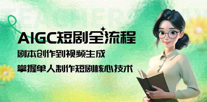 AIGC短剧全流程：剧本创作到视频生成，掌握单人制作短剧核心技术-非凡网-资源网-最新项目分享网站