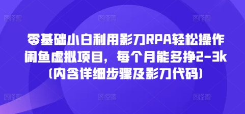 零基础小白利用影刀RPA轻松操作闲鱼虚拟项目，每个月能多挣2-3k(内含详细步骤及影刀代码)-非凡网-资源网-最新项目分享网站