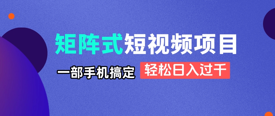 矩阵式短视频项目揭秘，一部手机搞定，轻松日入过千-非凡网-资源网-最新项目分享网站