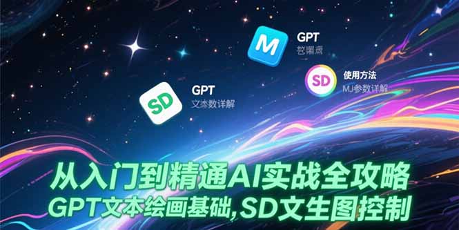 从入门到精通AI实战全攻略，GPT文本绘画基础，MJ参数详解，SD文生图控制-非凡网-资源网-最新项目分享网站
