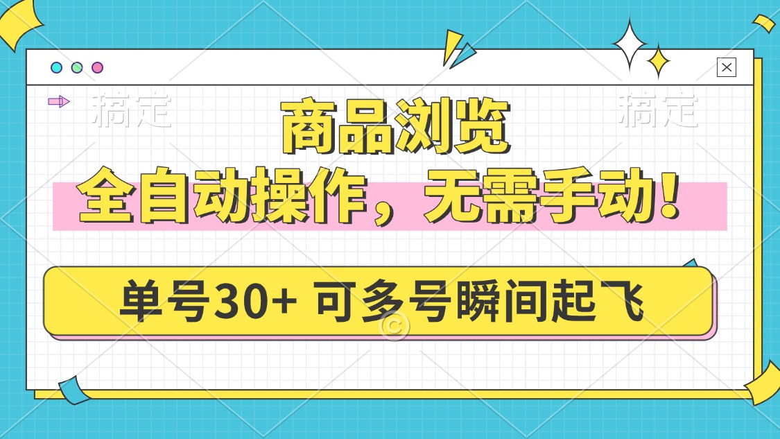 商品浏览，全自动操作，无需手动，单号一天30+，多号矩阵，瞬间起飞-非凡网-资源网-最新项目分享网站