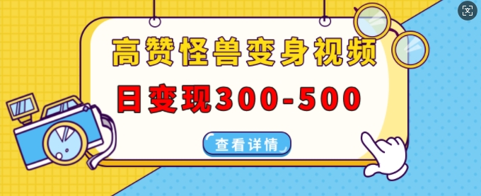 高赞怪兽变身视频制作，日变现300-500，多平台发布(抖音、视频号、小红书)-非凡网-资源网-最新项目分享网站