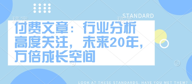付费文章：行业分析 高度关注，未来20年，万倍成长空间-非凡网-资源网-最新项目分享网站