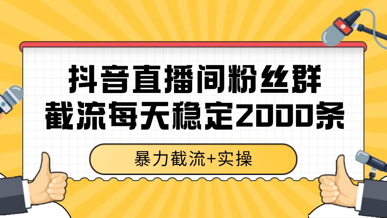 抖音直播间粉丝群截流，稳定采集数据全行业通用 2000+数据一天-非凡网-资源网-最新项目分享网站