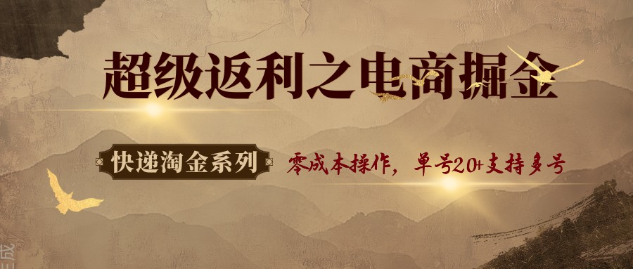 快递淘金系列；超级返利之电商掘金，零成本操作，单号20+支持多号-非凡网-资源网-最新项目分享网站