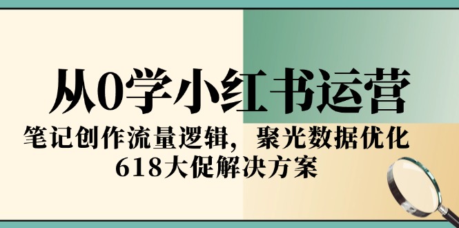 从0学小红书运营，笔记创作流量逻辑，聚光数据优化，618大促解决方案-非凡网-资源网-最新项目分享网站