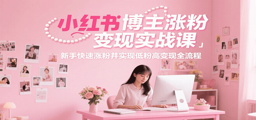 小红书博主涨粉变现实战课，新手快速涨粉并实现低粉高变现全流程-非凡网-资源网-最新项目分享网站