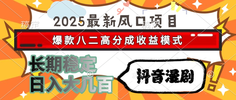 2025最新风口项目 抖音漫剧 爆款八二高分成收益模式 长期稳定日入大几百-非凡网-资源网-最新项目分享网站
