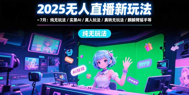 2025无人直播新玩法-7月：纯无玩法/实景AI/真人玩法/绿幕玩法/真转无玩法-非凡网-资源网-最新项目分享网站