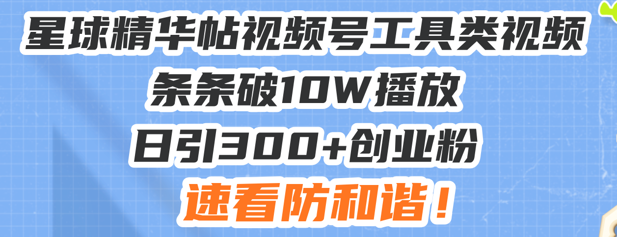 星球精华帖视频号工具类视频条条破10W播放日引300+创业粉，速看防和谐！-非凡网-资源网-最新项目分享网站