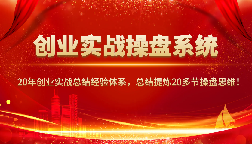 创业实战操盘系统，20年创业实战总结经验体系，总结提炼20多节操盘思维！-非凡网-资源网-最新项目分享网站