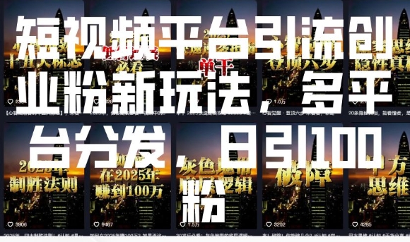 短视频平台引流创业粉新玩法，多平台分发，日引100粉-非凡网-资源网-最新项目分享网站