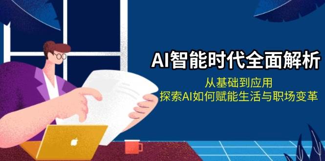 AI智能时代全面解析：从基础到应用，探索AI如何赋能生活与职场变革-非凡网-资源网-最新项目分享网站