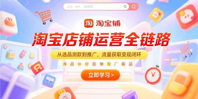 淘宝店铺运营全链路，从选品测款到推广，流量获取变现闭环-非凡网-资源网-最新项目分享网站