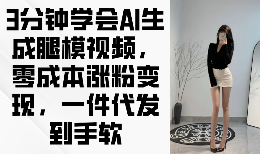 3分钟学会AI生成腿模视频，零成本涨粉变现，一件代发到手软-非凡网-资源网-最新项目分享网站