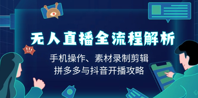 无人直播全流程解析：手机操作、素材录制剪辑、拼多多与抖音开播攻略-非凡网-资源网-最新项目分享网站