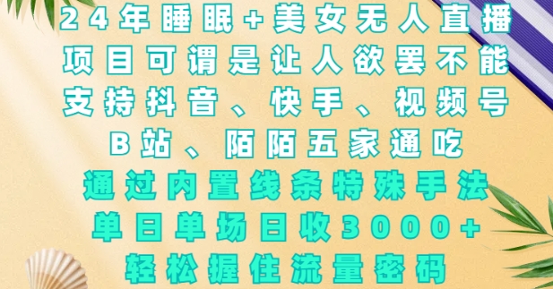 2024年睡眠+美女无人直播，通过内置线条特殊手法，单场日收3k+，轻松握住流量密码【揭秘】-非凡网-资源网-最新项目分享网站