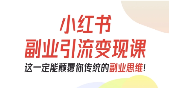 小红书副业引流变现课，从0-1跑通副业项目，这一定能颠覆你传统的副业思维-非凡网-资源网-最新项目分享网站