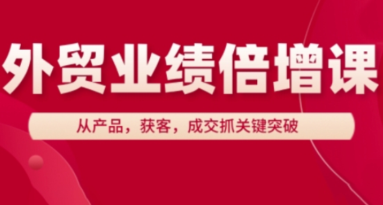 外贸业绩倍增课，从产品，获客，成交抓关键突破-非凡网-资源网-最新项目分享网站