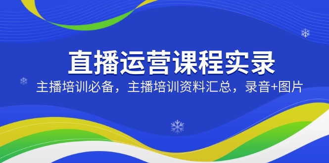 直播运营课程实录：主播培训必备，主播培训资料汇总，录音+图片-非凡网-资源网-最新项目分享网站