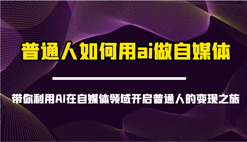 普通人如何用ai做自媒体-带你利用AI在自媒体领域开启普通人的变现之旅-非凡网-资源网-最新项目分享网站