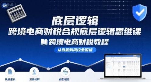 跨境电商财稅合规底层逻辑思维课-跨境电商财税教程-非凡网-资源网-最新项目分享网站