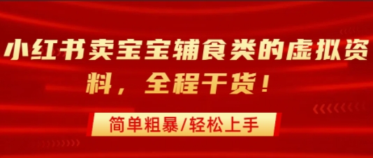 小红书卖宝宝辅食类的虚拟资料，从引流到私域变现，全程干货，简单粗暴，轻松上手-非凡网-资源网-最新项目分享网站