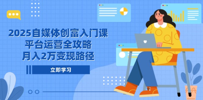 2025自媒体创富入门课，平台运营全攻略，月入2万变现路径-非凡网-资源网-最新项目分享网站
