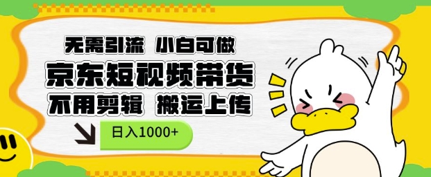 无需引流，小白可做，京东短现频带货，不用剪辑，搬运上传，日入1k【揭秘】-非凡网-资源网-最新项目分享网站